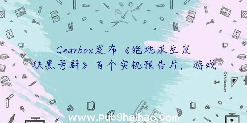 Gearbox发布《绝地求生皮肤黑号群》首个实机预告片，游戏将于2023年上半年发售