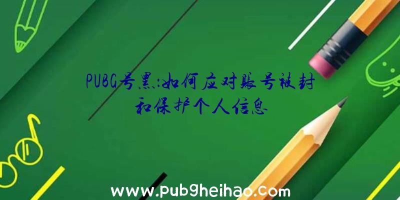 PUBG号黑：如何应对账号被封和保护个人信息