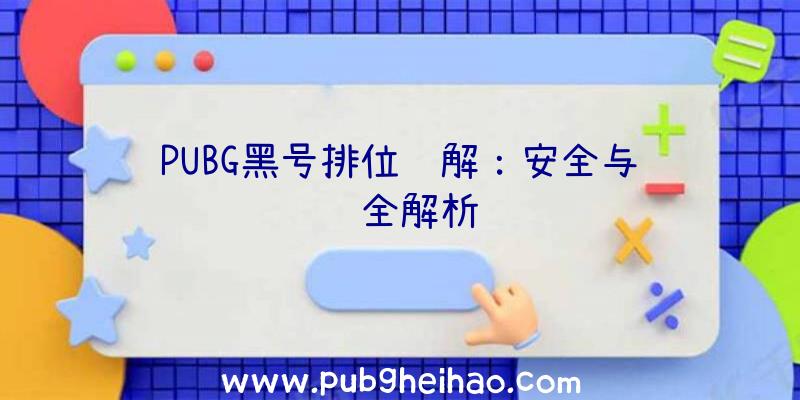 PUBG黑号排位详解：安全与风险全解析