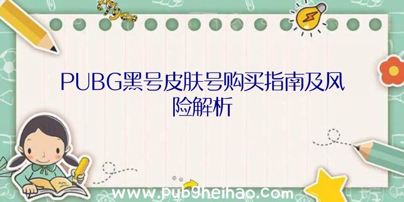 PUBG黑号皮肤号购买指南及风险解析