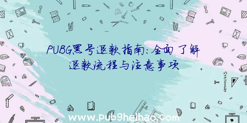 PUBG黑号退款指南：全面了解退款流程与注意事项