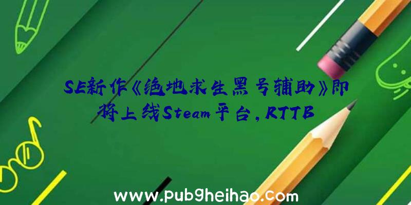 SE新作《绝地求生黑号辅助》即将上线Steam平台，RTTB即时战术战斗系统带来全新体验