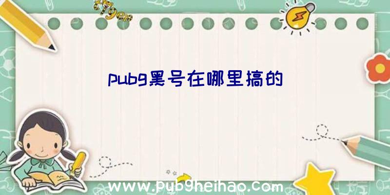 pubg黑号在哪里搞的