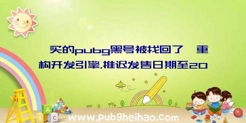 《买的pubg黑号被找回了》重构开发引擎，推迟发售日期至2023年以后