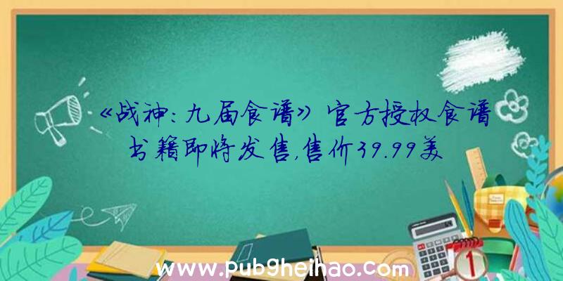 《战神：九届食谱》官方授权食谱书籍即将发售，售价39.99美元