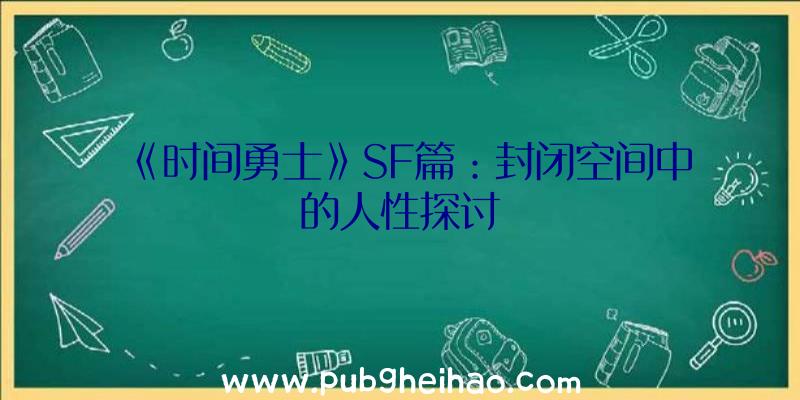 《时间勇士》SF篇：封闭空间中的人性探讨