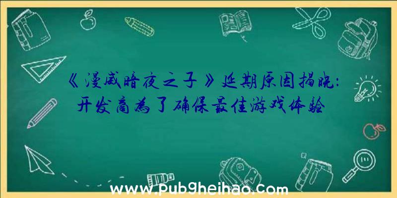 《漫威暗夜之子》延期原因揭晓：开发商为了确保最佳游戏体验