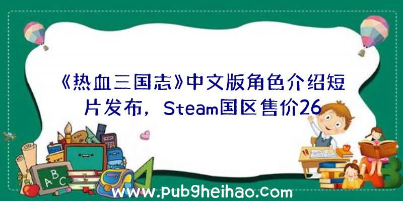 《热血三国志》中文版角色介绍短片发布，Steam国区售价268元