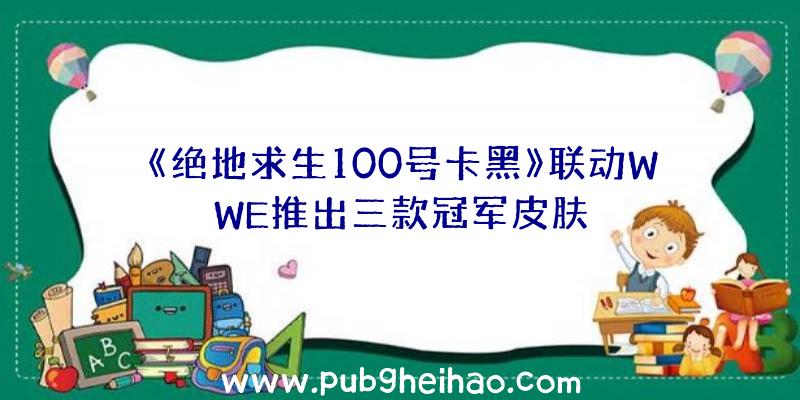 《绝地求生100号卡黑》联动WWE推出三款冠军皮肤