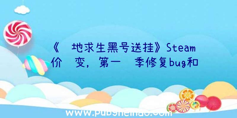 《绝地求生黑号送挂》Steam评价转变，第一赛季修复bug和增加新内容受到好评