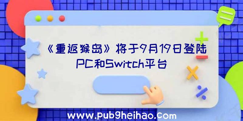 《重返猴岛》将于9月19日登陆PC和Switch平台