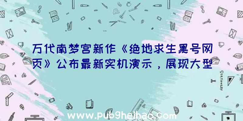 万代南梦宫新作《绝地求生黑号网页》公布最新实机演示，展现大型MA兵器对抗场面