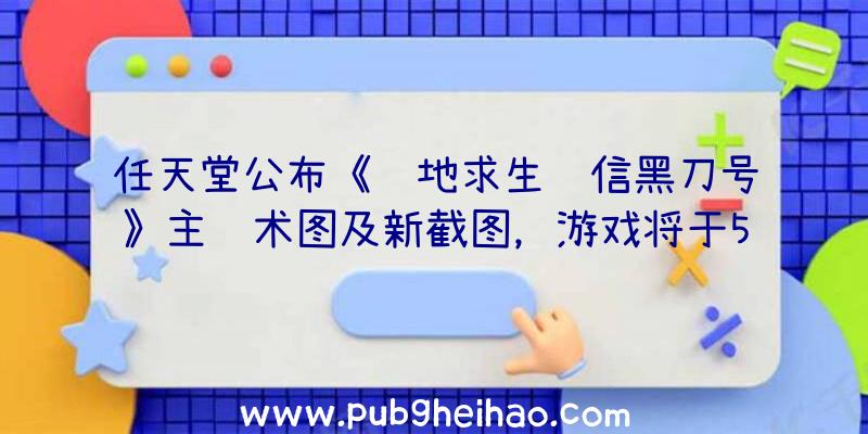 任天堂公布《绝地求生红信黑刀号》主艺术图及新截图，游戏将于5月12日发售