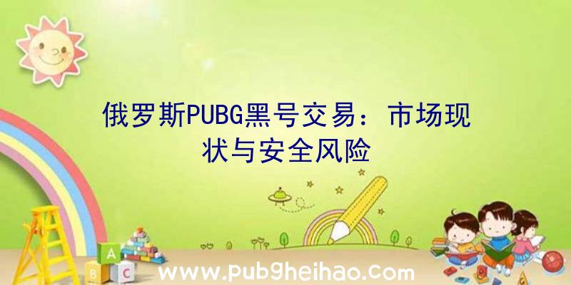 俄罗斯PUBG黑号交易：市场现状与安全风险