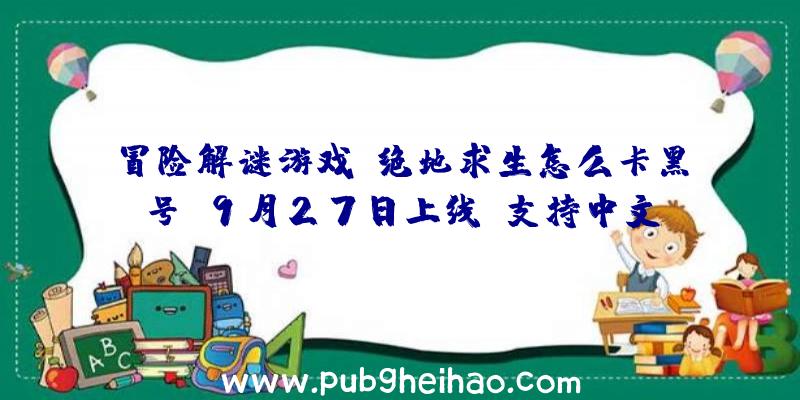 冒险解谜游戏《绝地求生怎么卡黑号》9月27日上线，支持中文