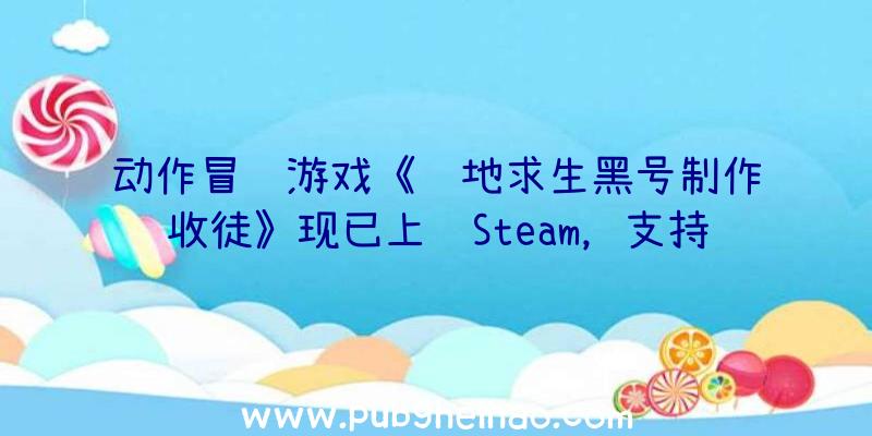 动作冒险游戏《绝地求生黑号制作收徒》现已上线Steam，支持中文