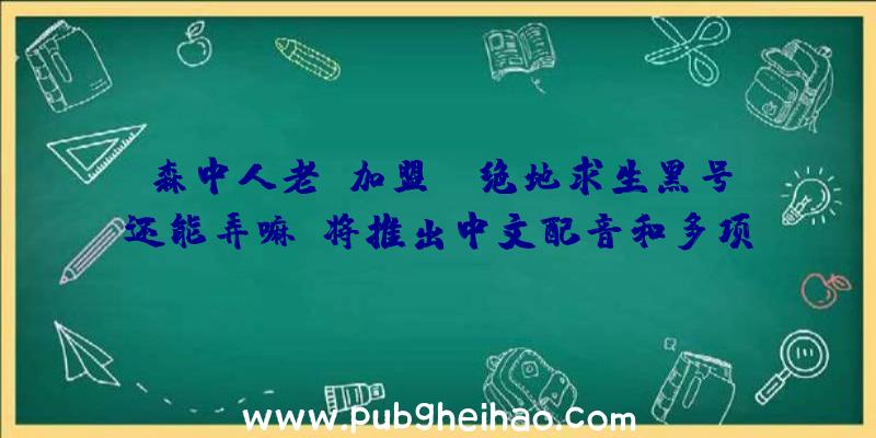 森中人老师加盟，《绝地求生黑号还能弄嘛》将推出中文配音和多项本地化计划