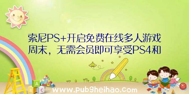 索尼PS+开启免费在线多人游戏周末，无需会员即可享受PS4和PS5游戏的在线多人游戏模式