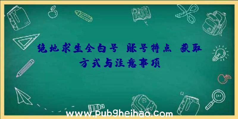 绝地求生全白号：账号特点、获取方式与注意事项