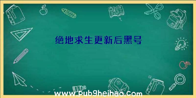 绝地求生更新后黑号