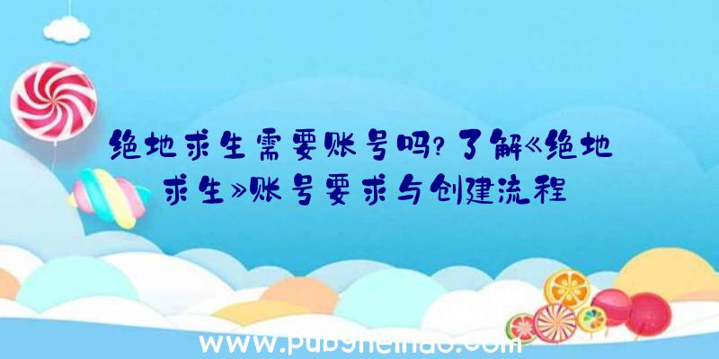 绝地求生需要账号吗？了解《绝地求生》账号要求与创建流程