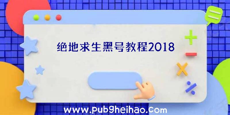 绝地求生黑号教程2018