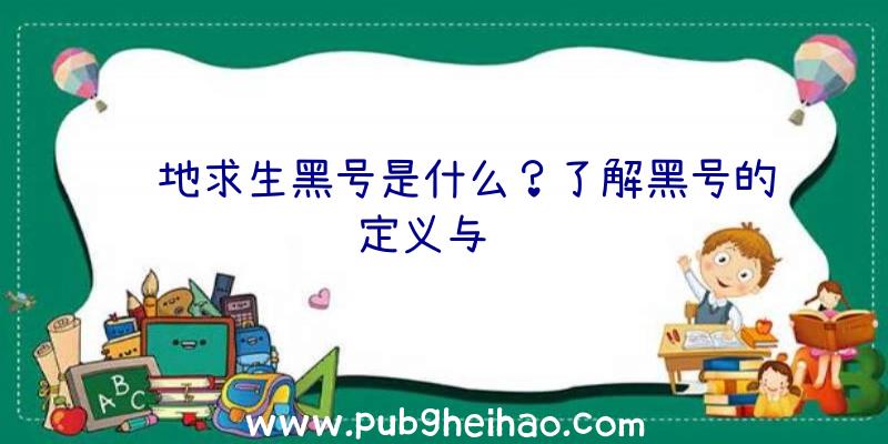 绝地求生黑号是什么？了解黑号的定义与风险