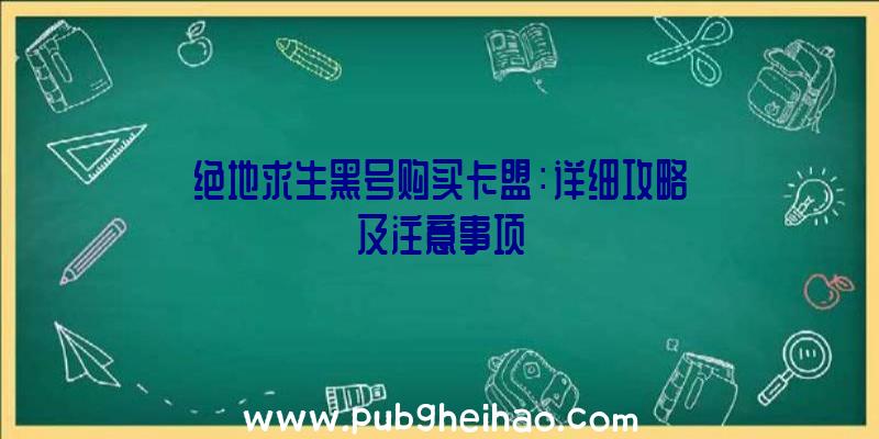 绝地求生黑号购买卡盟：详细攻略及注意事项