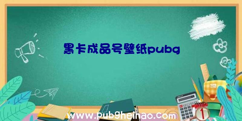 黑卡成品号壁纸pubg