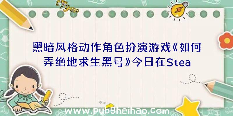 黑暗风格动作角色扮演游戏《如何弄绝地求生黑号》今日在Steam国区发售